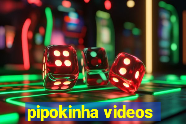 pipokinha videos